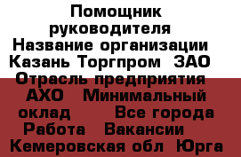 Помощник руководителя › Название организации ­ Казань-Торгпром, ЗАО › Отрасль предприятия ­ АХО › Минимальный оклад ­ 1 - Все города Работа » Вакансии   . Кемеровская обл.,Юрга г.